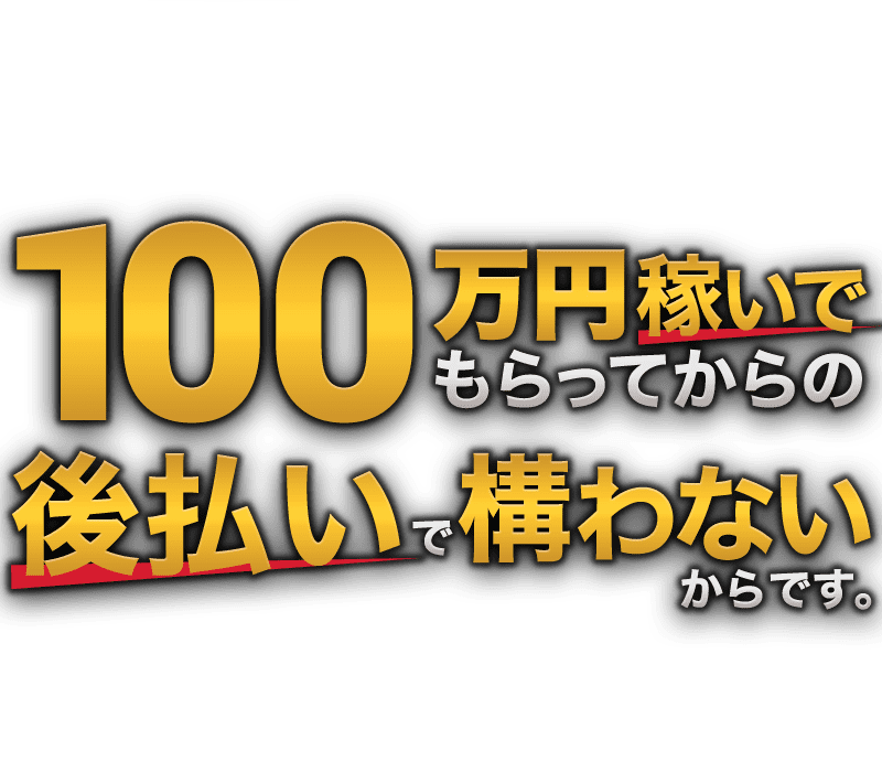 100万円稼いでもらってからの後払いで構わないからです。