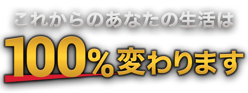 これからのあなたの生活は100％変わります